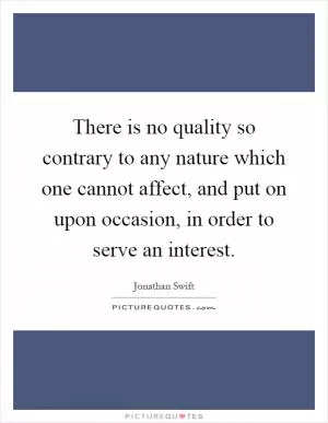 There is no quality so contrary to any nature which one cannot affect, and put on upon occasion, in order to serve an interest Picture Quote #1