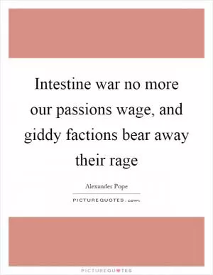 Intestine war no more our passions wage, and giddy factions bear away their rage Picture Quote #1