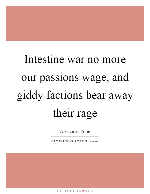 Intestine war no more our passions wage, and giddy factions bear away their rage Picture Quote #1
