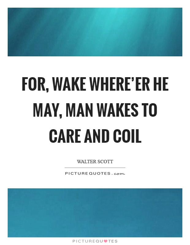 For, wake where'er he may, man wakes to care and coil Picture Quote #1