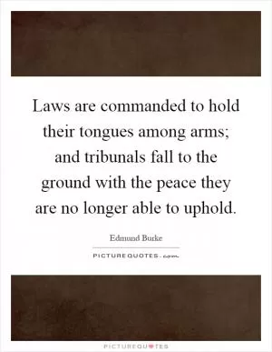 Laws are commanded to hold their tongues among arms; and tribunals fall to the ground with the peace they are no longer able to uphold Picture Quote #1