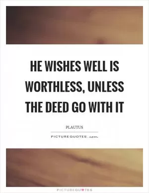 He wishes well is worthless, unless the deed go with it Picture Quote #1