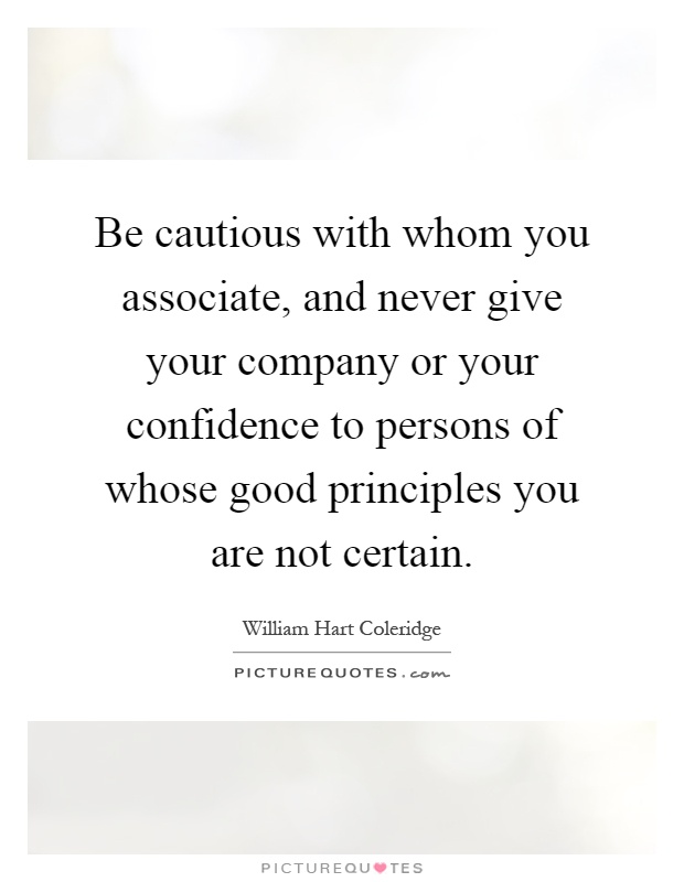 Be cautious with whom you associate, and never give your company or your confidence to persons of whose good principles you are not certain Picture Quote #1