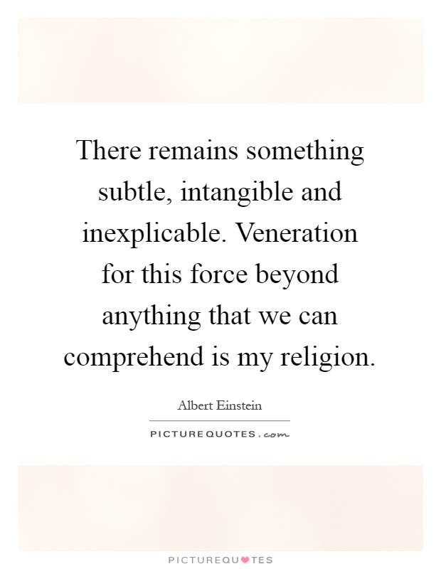 There remains something subtle, intangible and inexplicable. Veneration for this force beyond anything that we can comprehend is my religion Picture Quote #1