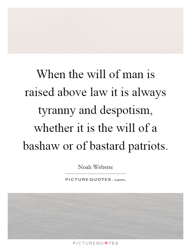 When the will of man is raised above law it is always tyranny and despotism, whether it is the will of a bashaw or of bastard patriots Picture Quote #1