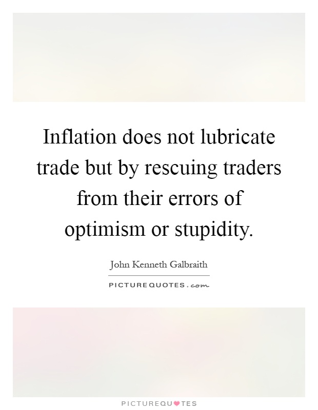 Inflation does not lubricate trade but by rescuing traders from their errors of optimism or stupidity Picture Quote #1