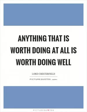 Anything that is worth doing at all is worth doing well Picture Quote #1