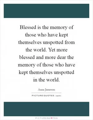 Blessed is the memory of those who have kept themselves unspotted from the world. Yet more blessed and more dear the memory of those who have kept themselves unspotted in the world Picture Quote #1