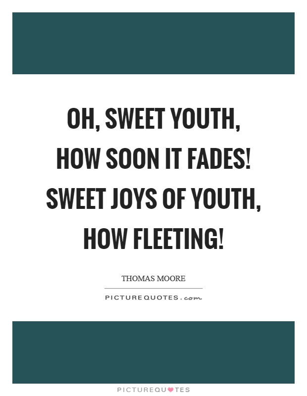 Oh, sweet youth, how soon it fades! Sweet joys of youth, how fleeting! Picture Quote #1