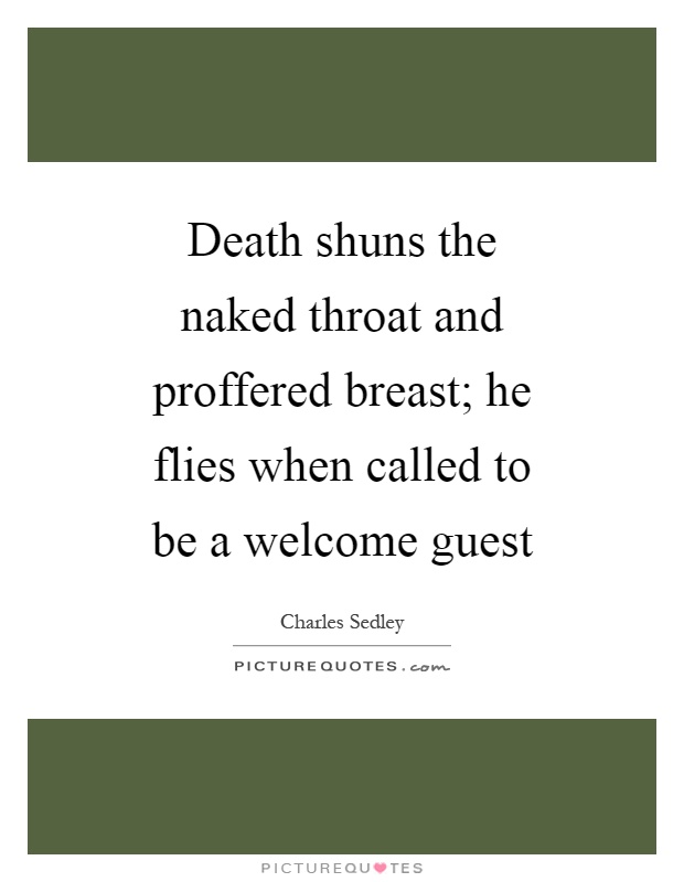 Death shuns the naked throat and proffered breast; he flies when called to be a welcome guest Picture Quote #1
