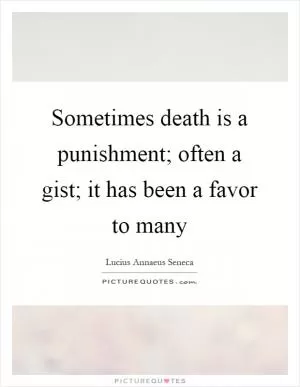 Sometimes death is a punishment; often a gist; it has been a favor to many Picture Quote #1