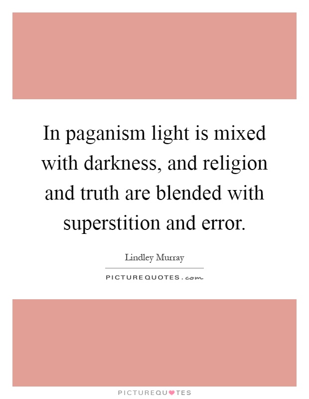 In paganism light is mixed with darkness, and religion and truth are blended with superstition and error Picture Quote #1