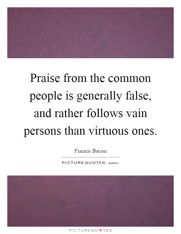 Praise from the common people is generally false, and rather follows vain persons than virtuous ones Picture Quote #1