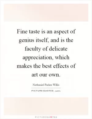 Fine taste is an aspect of genius itself, and is the faculty of delicate appreciation, which makes the best effects of art our own Picture Quote #1