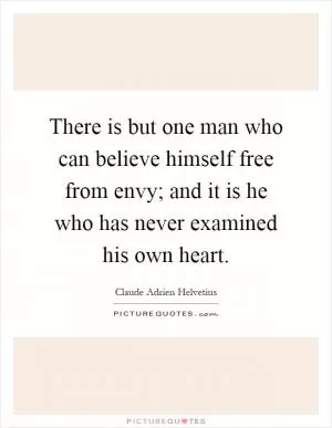 There is but one man who can believe himself free from envy; and it is he who has never examined his own heart Picture Quote #1
