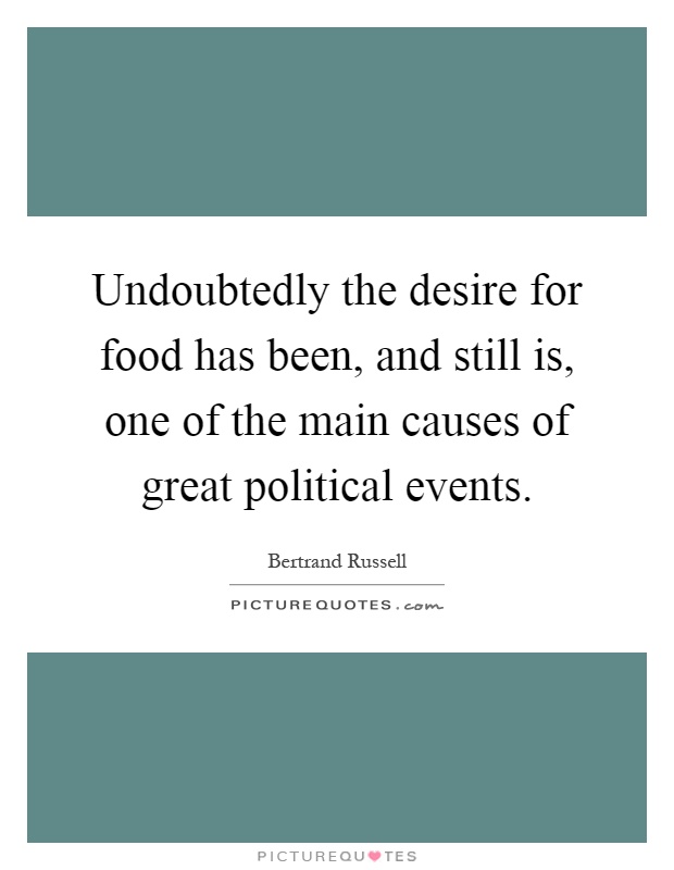 Undoubtedly the desire for food has been, and still is, one of the main causes of great political events Picture Quote #1