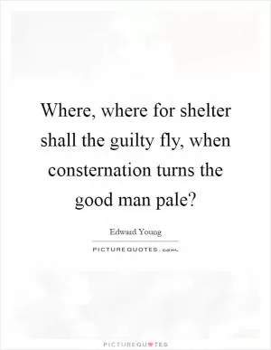 Where, where for shelter shall the guilty fly, when consternation turns the good man pale? Picture Quote #1