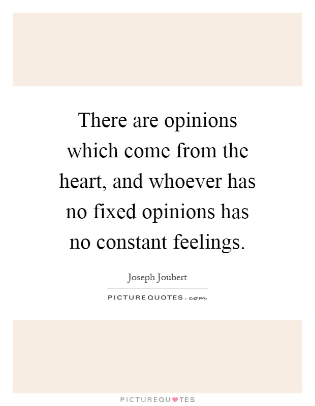 There are opinions which come from the heart, and whoever has no fixed opinions has no constant feelings Picture Quote #1