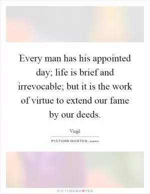Every man has his appointed day; life is brief and irrevocable; but it is the work of virtue to extend our fame by our deeds Picture Quote #1