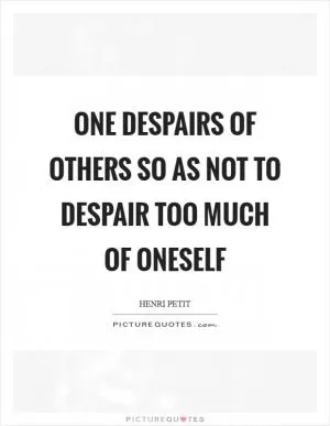 One despairs of others so as not to despair too much of oneself Picture Quote #1