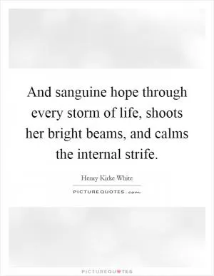 And sanguine hope through every storm of life, shoots her bright beams, and calms the internal strife Picture Quote #1