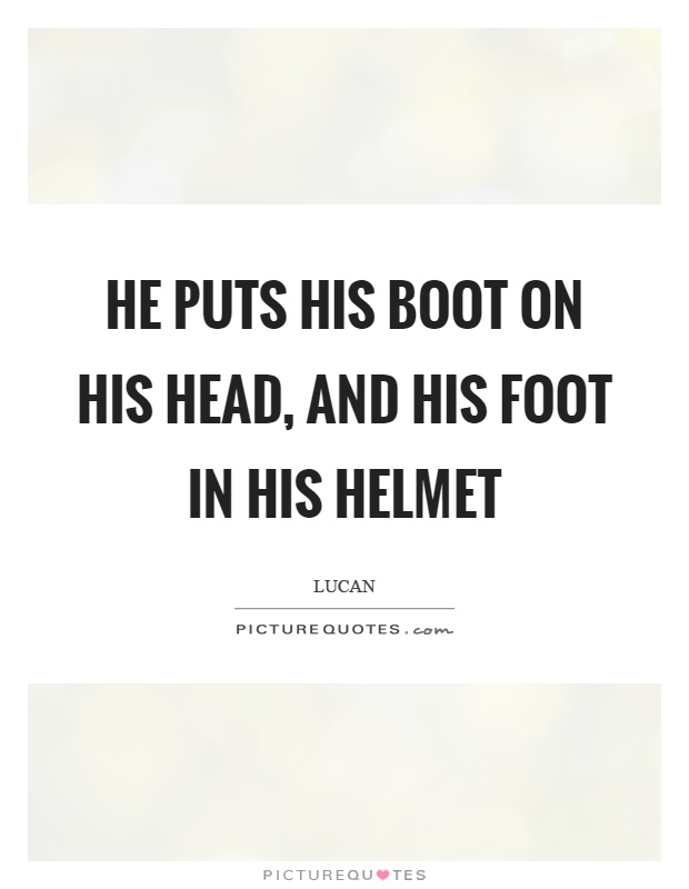 He puts his boot on his head, and his foot in his helmet Picture Quote #1