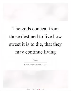 The gods conceal from those destined to live how sweet it is to die, that they may continue living Picture Quote #1