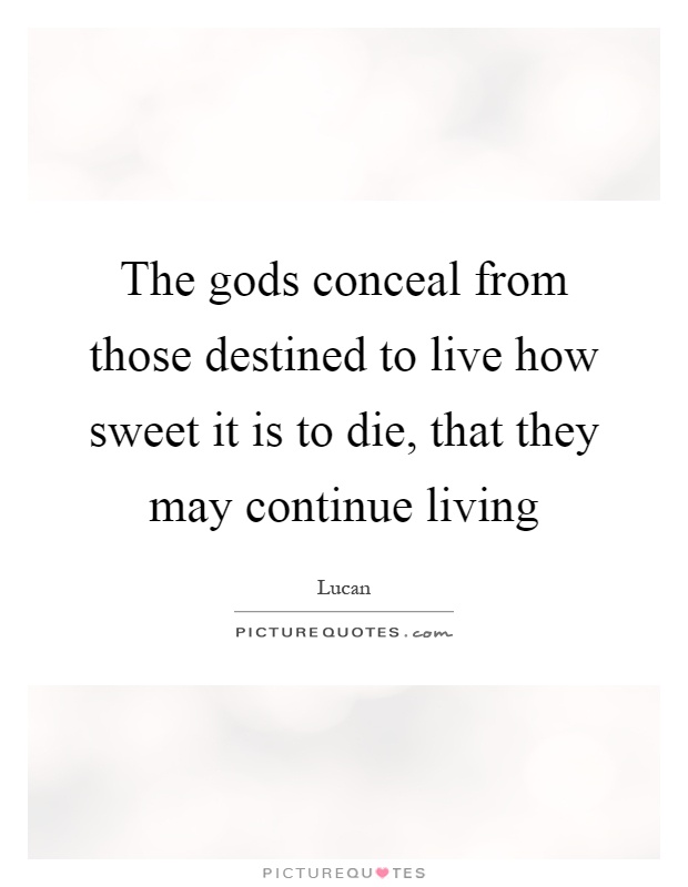 The gods conceal from those destined to live how sweet it is to die, that they may continue living Picture Quote #1