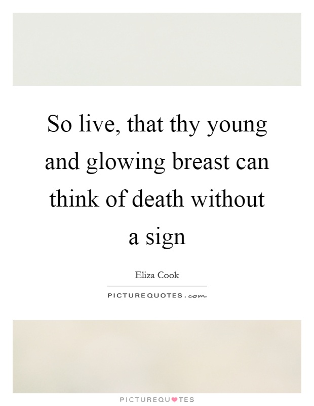 So live, that thy young and glowing breast can think of death without a sign Picture Quote #1