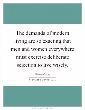 The demands of modern living are so exacting that men and women everywhere must exercise deliberate selection to live wisely Picture Quote #1