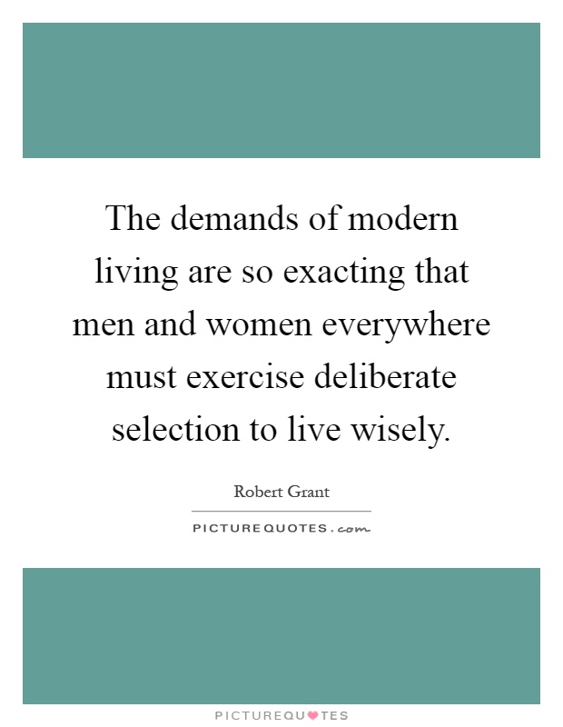 The demands of modern living are so exacting that men and women everywhere must exercise deliberate selection to live wisely Picture Quote #1