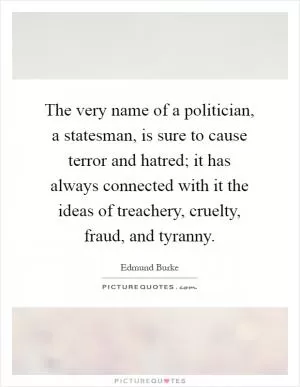 The very name of a politician, a statesman, is sure to cause terror and hatred; it has always connected with it the ideas of treachery, cruelty, fraud, and tyranny Picture Quote #1