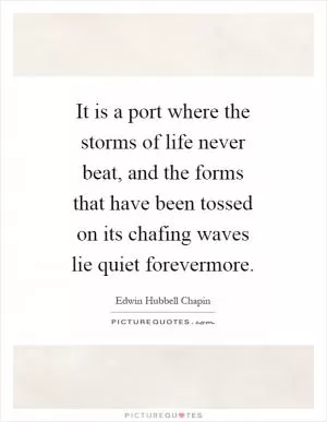 It is a port where the storms of life never beat, and the forms that have been tossed on its chafing waves lie quiet forevermore Picture Quote #1