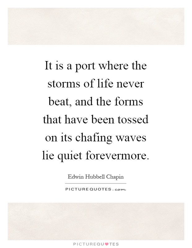 It is a port where the storms of life never beat, and the forms that have been tossed on its chafing waves lie quiet forevermore Picture Quote #1