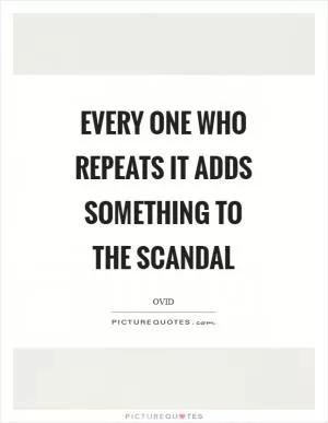 Every one who repeats it adds something to the scandal Picture Quote #1