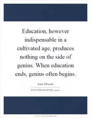 Education, however indispensable in a cultivated age, produces nothing on the side of genius. When education ends, genius often begins Picture Quote #1