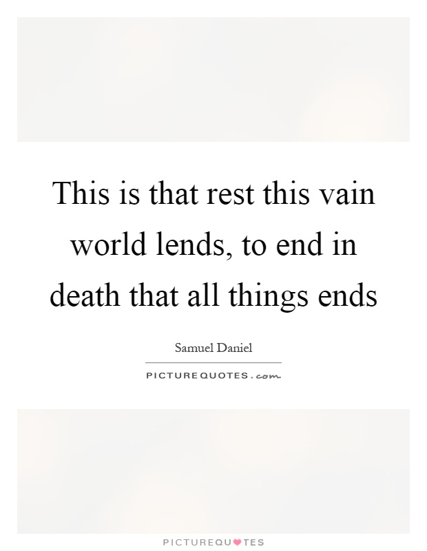 This is that rest this vain world lends, to end in death that all things ends Picture Quote #1