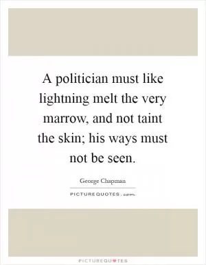 A politician must like lightning melt the very marrow, and not taint the skin; his ways must not be seen Picture Quote #1