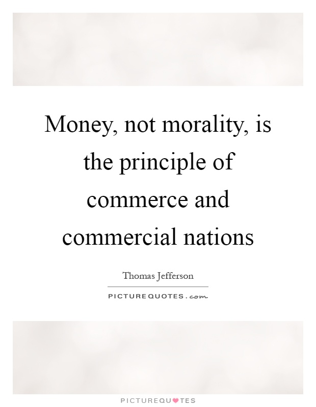 Money, not morality, is the principle of commerce and commercial nations Picture Quote #1