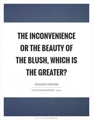 The inconvenience or the beauty of the blush, which is the greater? Picture Quote #1
