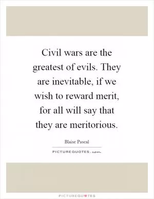 Civil wars are the greatest of evils. They are inevitable, if we wish to reward merit, for all will say that they are meritorious Picture Quote #1