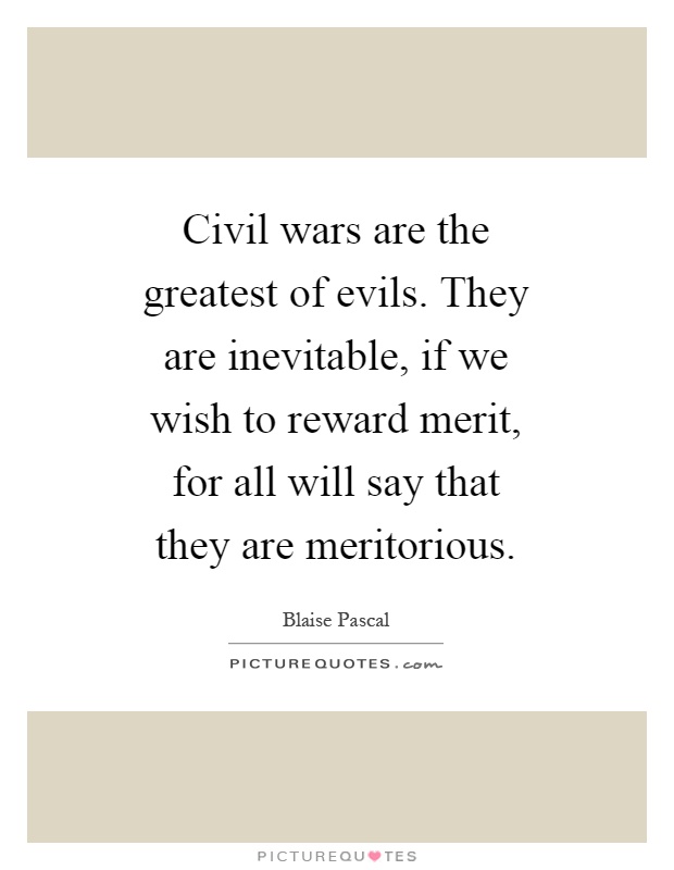 Civil wars are the greatest of evils. They are inevitable, if we wish to reward merit, for all will say that they are meritorious Picture Quote #1