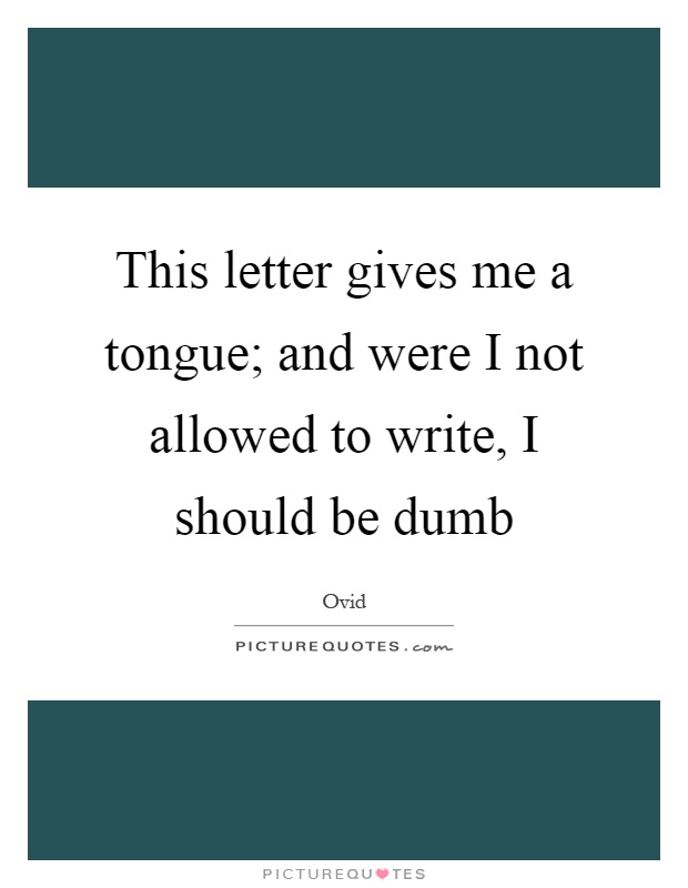 This letter gives me a tongue; and were I not allowed to write, I should be dumb Picture Quote #1