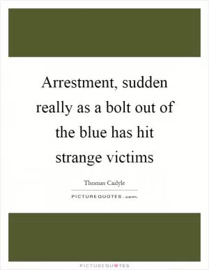 Arrestment, sudden really as a bolt out of the blue has hit strange victims Picture Quote #1