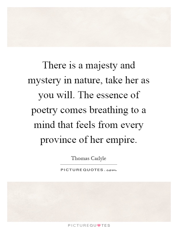 There is a majesty and mystery in nature, take her as you will. The essence of poetry comes breathing to a mind that feels from every province of her empire Picture Quote #1