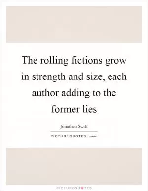 The rolling fictions grow in strength and size, each author adding to the former lies Picture Quote #1
