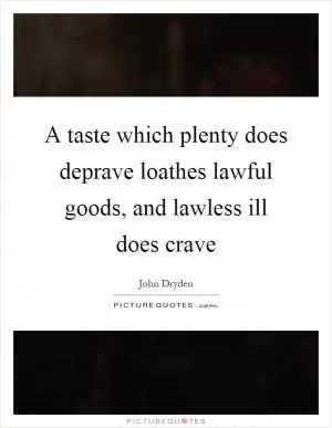 A taste which plenty does deprave loathes lawful goods, and lawless ill does crave Picture Quote #1