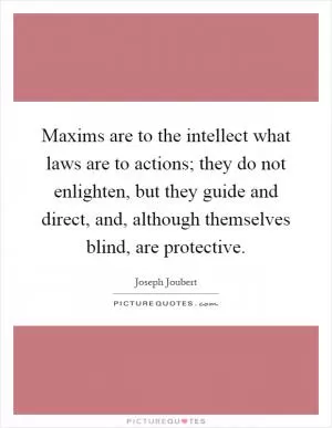 Maxims are to the intellect what laws are to actions; they do not enlighten, but they guide and direct, and, although themselves blind, are protective Picture Quote #1