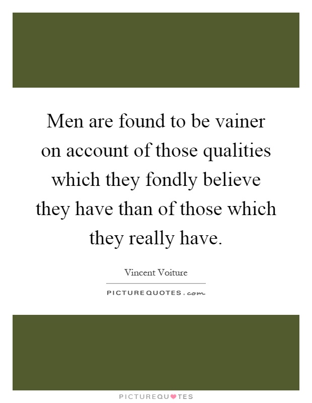 Men are found to be vainer on account of those qualities which they fondly believe they have than of those which they really have Picture Quote #1