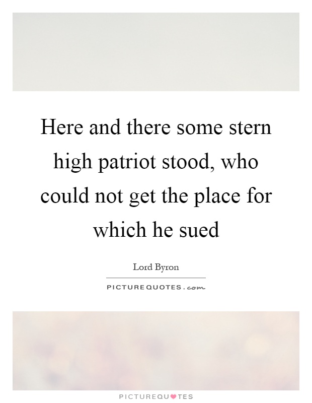 Here and there some stern high patriot stood, who could not get the place for which he sued Picture Quote #1